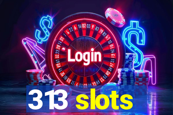 313 slots